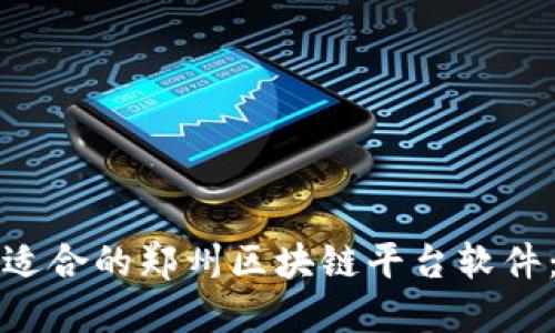 如何选择适合的郑州区块链平台软件：全面指南