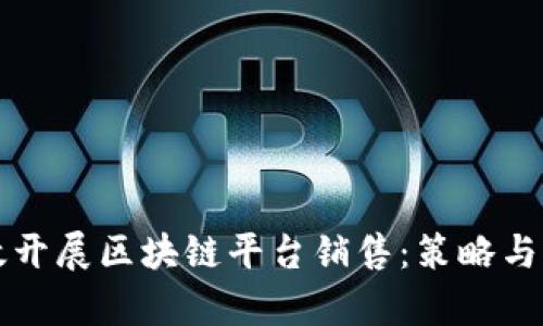 如何有效开展区块链平台销售：策略与实施指南