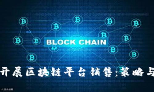 如何有效开展区块链平台销售：策略与实施指南