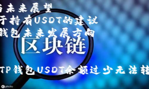 内容大纲 

1. 引言
   - 什么是TP钱包
   - USDT的基本概念
   - 转出USDT的常见情况

2. TP钱包的基本功能
   - 钱包的创建与管理
   - USDT的存储与转出
   - 钱包安全性

3. 为什么TP钱包USDT太少转不出来
   - 最低转账金额的设定
   - 网络手续费对转出的影响
   - 钱包使用中的常见问题

4. 解决USDT不能转出的问题
   - 增加USDT余额的方法
   - 选择合适的转出时机
   - 设置网络手续费的技巧

5. TP钱包的安全性与使用注意事项
   - 选用安全的交易方式
   - 钱包私钥保护的重要性
   - 常见欺诈手段及防范方式

6. 小结与未来展望
   - 对于持有USDT的建议
   - TP钱包未来发展方向


如何解决TP钱包USDT余额过少无法转出的问题
