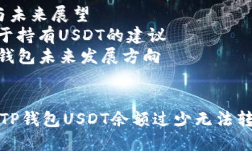 内容大纲 

1. 引言
   - 什么是TP钱包
   - USDT的基本概念
   - 转出USDT的常见情况

2. TP钱包的基本功能
   - 钱包的创建与管理
   - USDT的存储与转出
   - 钱包安全性

3. 为什么TP钱包USDT太少转不出来
   - 最低转账金额的设定
   - 网络手续费对转出的影响
   - 钱包使用中的常见问题

4. 解决USDT不能转出的问题
   - 增加USDT余额的方法
   - 选择合适的转出时机
   - 设置网络手续费的技巧

5. TP钱包的安全性与使用注意事项
   - 选用安全的交易方式
   - 钱包私钥保护的重要性
   - 常见欺诈手段及防范方式

6. 小结与未来展望
   - 对于持有USDT的建议
   - TP钱包未来发展方向


如何解决TP钱包USDT余额过少无法转出的问题