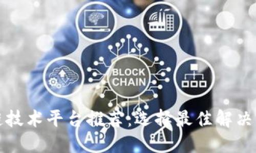 茶叶区块链技术平台推荐：选择最佳解决方案的指南