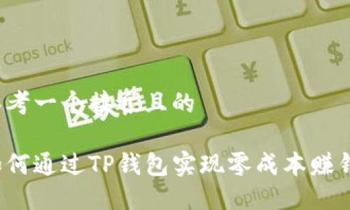 思考一个接近且的

如何通过TP钱包实现零成本赚钱？