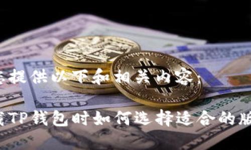 为您提供以下和相关内容：

下载TP钱包时如何选择适合的版本？
