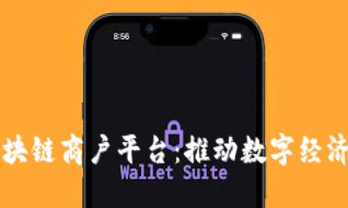 云南区块链商户平台：推动数字经济新生态