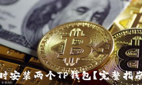   
一个手机能否同时安装两个TP钱包？完整指南与常见问题解答