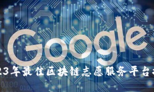 2023年最佳区块链志愿服务平台推荐