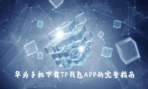 华为手机下载TP钱包APP的完整指南