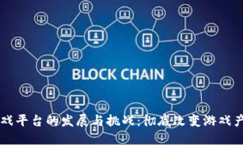 区块链游戏平台的发展与挑战：彻底改变游戏产业的未来