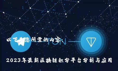 以下是您所需的内容：


2023年最新区块链积分平台分析与应用