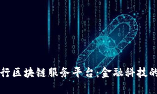 探索中国银行区块链服务平台：金融科技的创新与应用