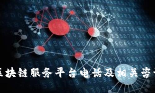 河池区块链服务平台电话及相关咨询信息