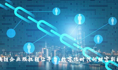 区块链企业股权转让平台：数字化时代的财富新机遇