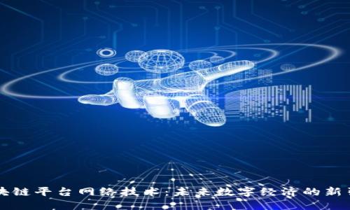 区块链平台网络技术：未来数字经济的新引擎