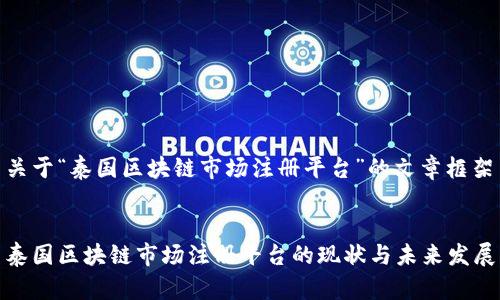 关于“泰国区块链市场注册平台”的文章框架


泰国区块链市场注册平台的现状与未来发展