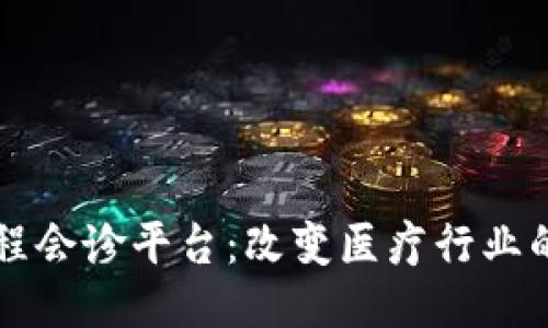 区块链远程会诊平台：改变医疗行业的创新技术