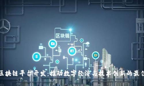 长沙区块链平台开发：推动数字经济与技术创新的最佳选择
