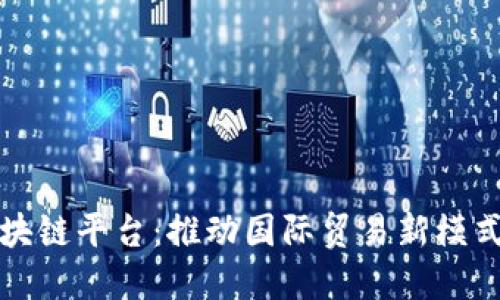 厦门跨境区块链平台：推动国际贸易新模式的创新引擎