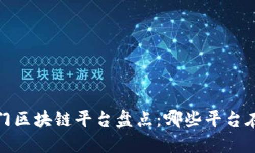 2023年热门区块链平台盘点：哪些平台在风口浪尖？