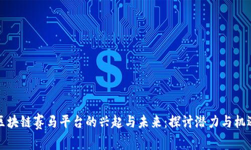 区块链赛马平台的兴起与未来：探讨潜力与机遇