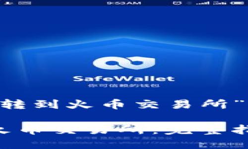 下面是关于“从TP钱包转到火币交易所”的、关键词及内容大纲。
如何从TP钱包转账到火币交易所:完整指南