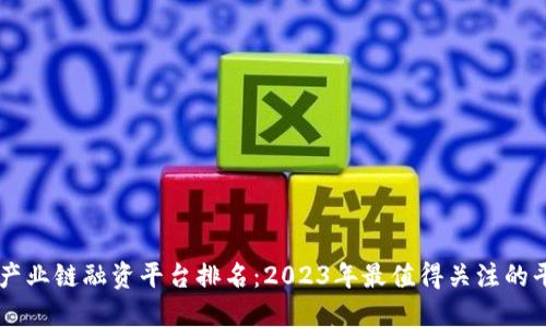 区块链产业链融资平台排名：2023年最值得关注的平台一览