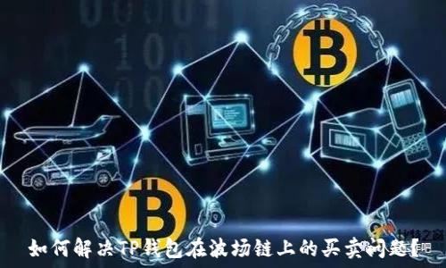   
如何解决TP钱包在波场链上的买卖问题？