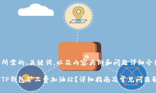 以下是您所需的、关键词，以及内容大纲和问题详细介绍的结构。

如何找到TP钱包矿工费加油站？详细指南及常见问题解答