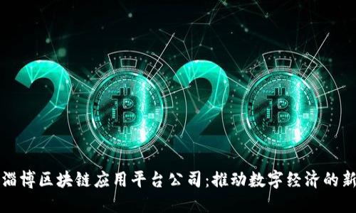 揭秘淄博区块链应用平台公司：推动数字经济的新引擎