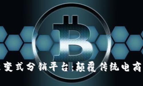 区块链商城裂变式分销平台：颠覆传统电商模式的新选择