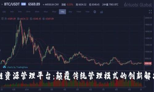 区块链资源管理平台：颠覆传统管理模式的创新解决方案