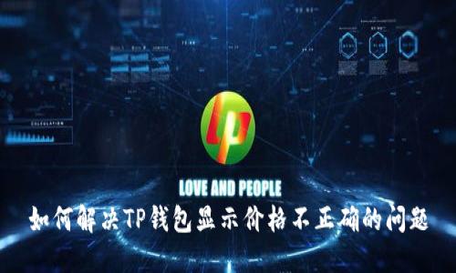 如何解决TP钱包显示价格不正确的问题