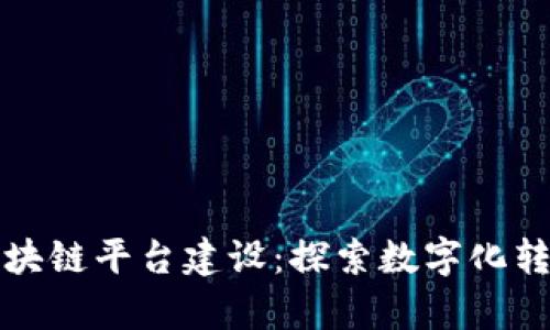 国有企业区块链平台建设：探索数字化转型的新机遇