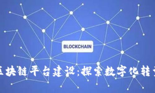 国有企业区块链平台建设：探索数字化转型的新机遇