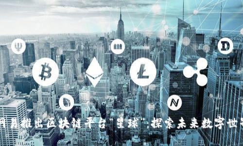 网易推出区块链平台“星球”：探索未来数字世界