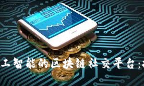 如何构建基于人工智能的区块链社交平台：技术、应用与未来