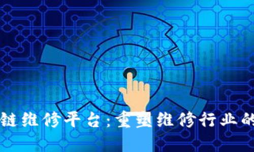 区块链维修平台：重塑维修行业的未来