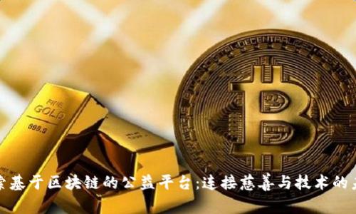 探索基于区块链的公益平台：连接慈善与技术的未来