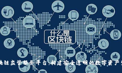 区块链监管服务平台：构建安全透明的数字资产生态