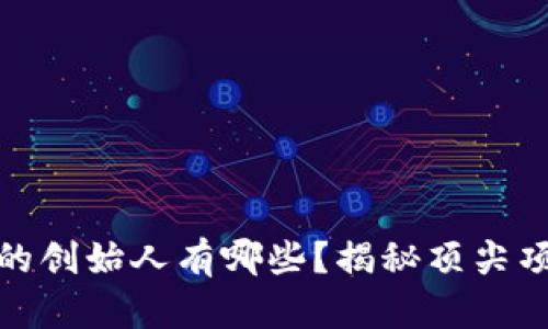 : 区块链平台的创始人有哪些？揭秘顶尖项目背后的领袖