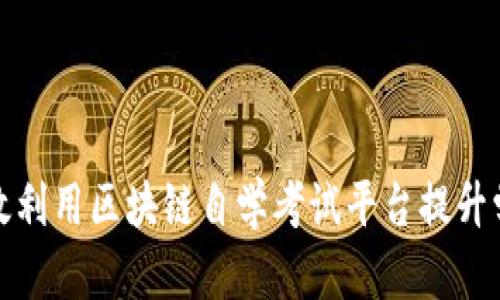 如何有效利用区块链自学考试平台提升学习效率