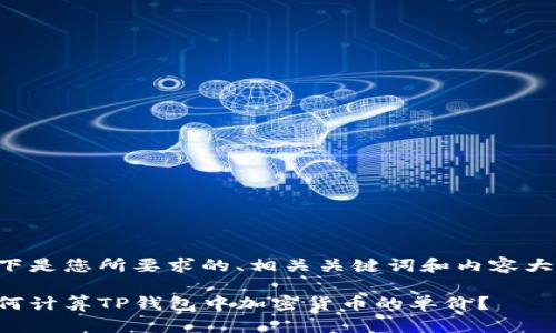 以下是您所要求的、相关关键词和内容大纲。

如何计算TP钱包中加密货币的单价？