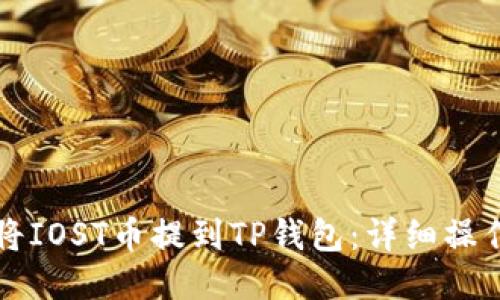 如何将IOST币提到TP钱包：详细操作指南