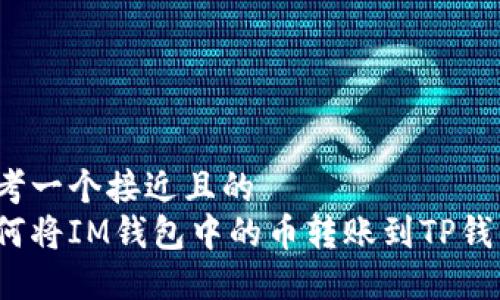 思考一个接近且的  
如何将IM钱包中的币转账到TP钱包?