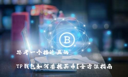 思考一个接近且的
TP钱包如何委托买币?全方位指南
