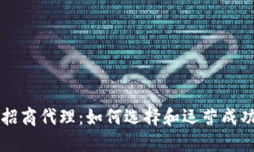 区块链平台招商代理：如何选择和运营成功的代理模式