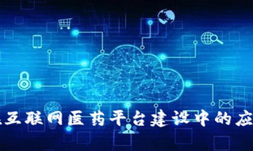 区块链在互联网医药平台建设中的应用与前景