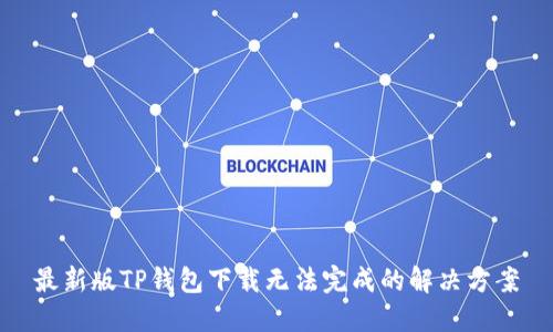 最新版TP钱包下载无法完成的解决方案