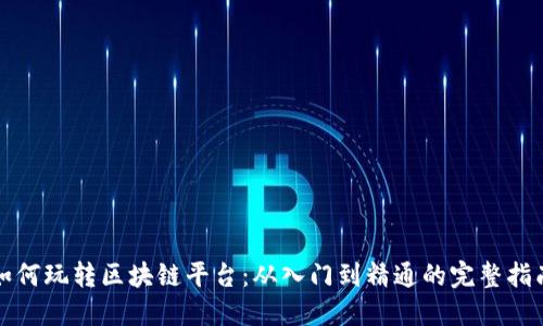 如何玩转区块链平台：从入门到精通的完整指南