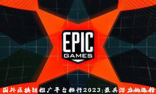 
国外区块链推广平台排行2023：最具潜力的选择